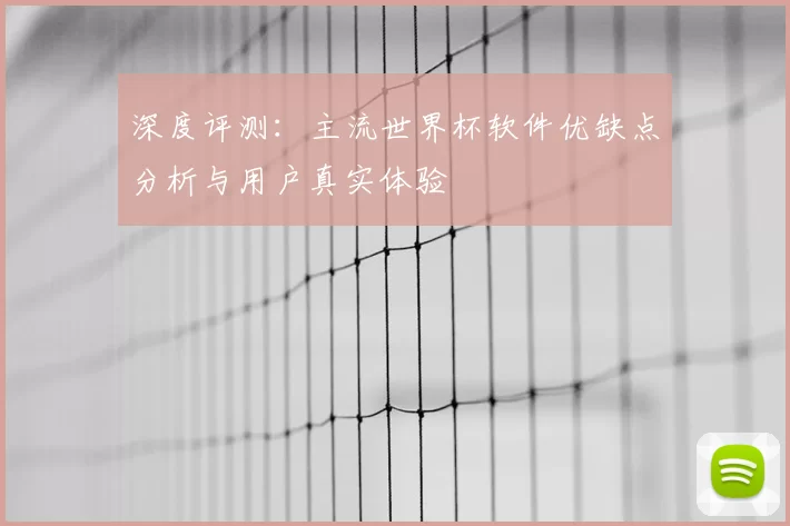深度评测：主流世界杯软件优缺点分析与用户真实体验