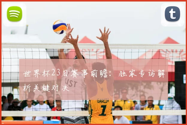 世界杯23日赛事前瞻:独家专访解析关键对决