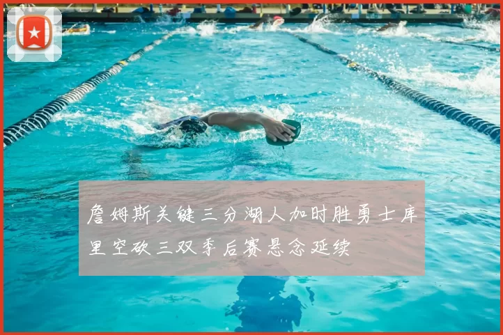 詹姆斯关键三分湖人加时胜勇士库里空砍三双季后赛悬念延续