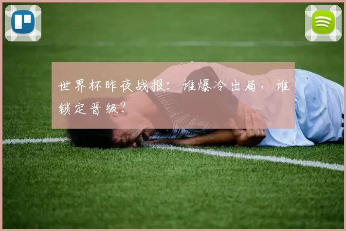 世界杯昨夜战报:谁爆冷出局,谁锁定晋级?