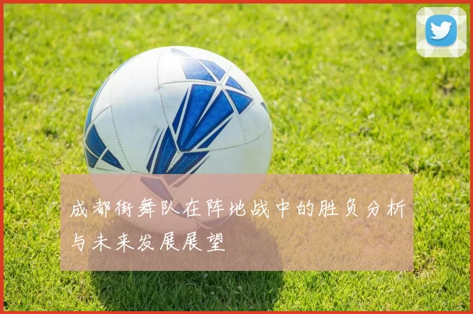 成都街舞队在阵地战中的胜负分析与未来发展展望