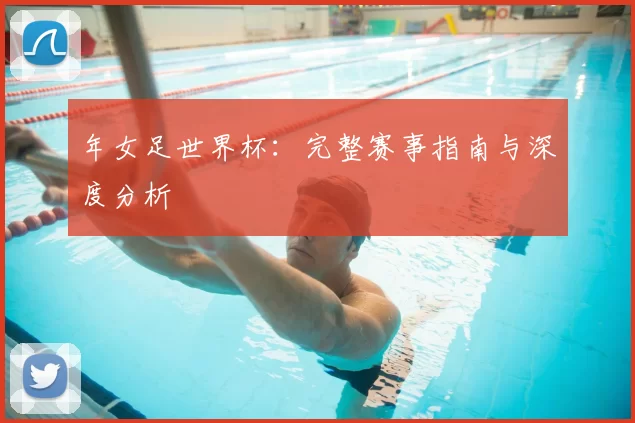 年女足世界杯：完整赛事指南与深度分析
