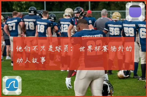 他们不只是球员:世界杯赛场外的动人故事