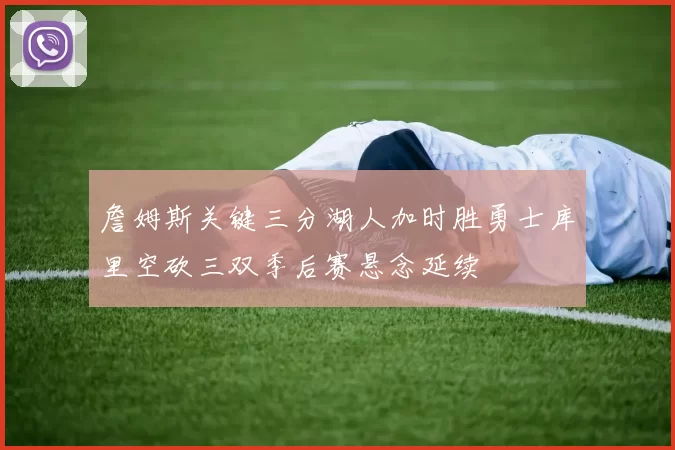 詹姆斯关键三分湖人加时胜勇士库里空砍三双季后赛悬念延续