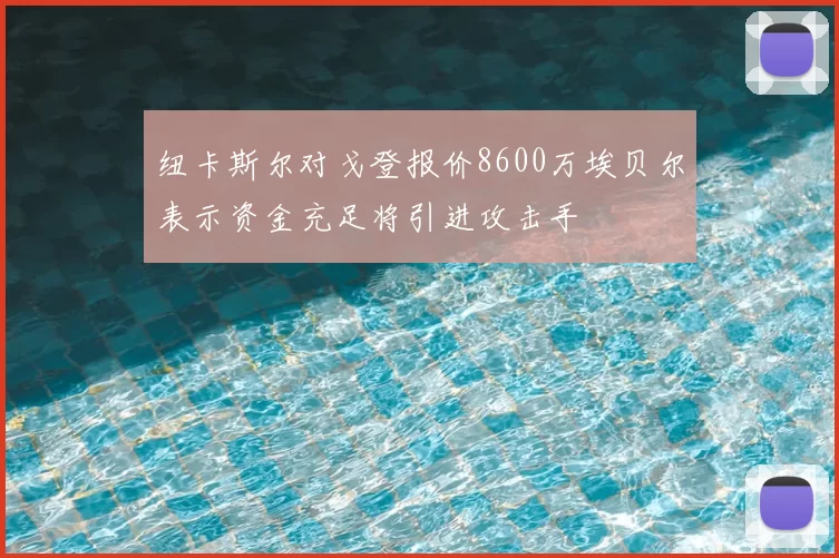 纽卡斯尔对戈登报价8600万埃贝尔表示资金充足将引进攻击手