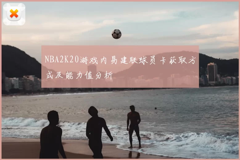NBA2K20游戏内易建联球员卡获取方式及能力值分析