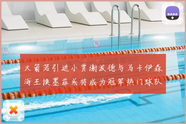 火箭若引进小贾谢泼德与马卡伊森海王换墨菲或将成为冠军热门球队