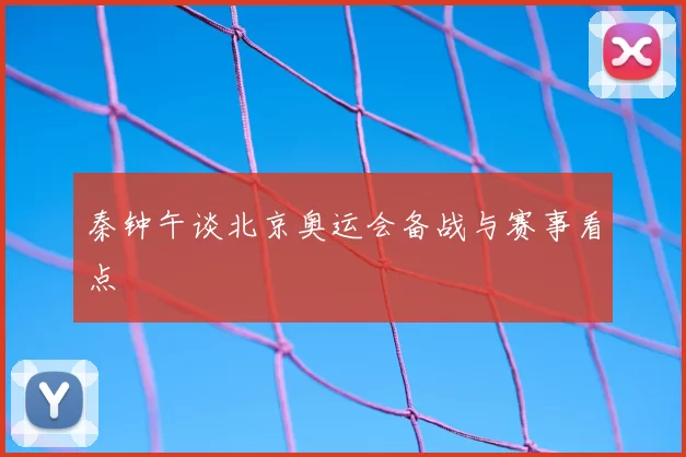 秦钟午谈北京奥运会备战与赛事看点