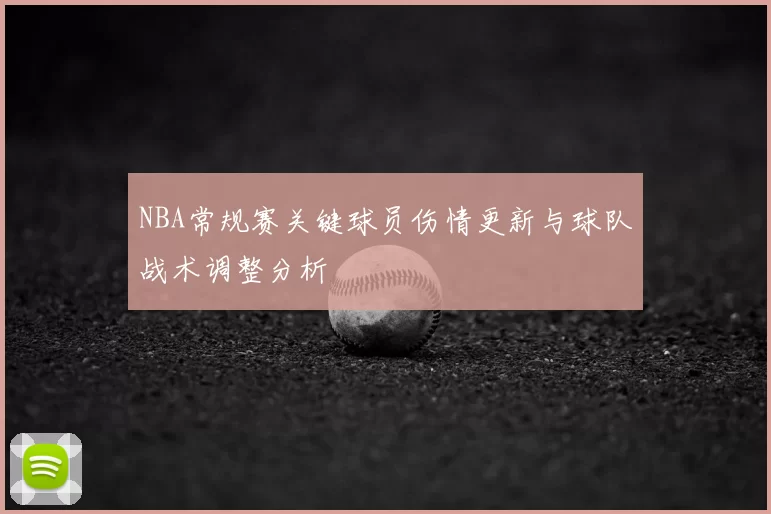 NBA常规赛关键球员伤情更新与球队战术调整分析