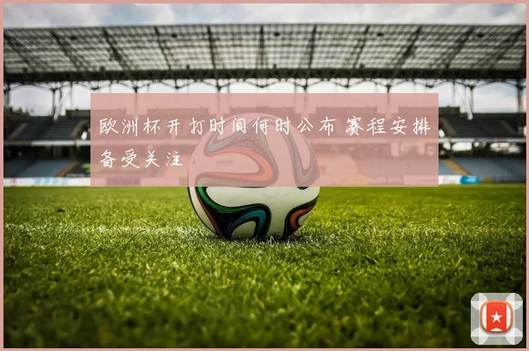欧洲杯开打时间何时公布 赛程安排备受关注