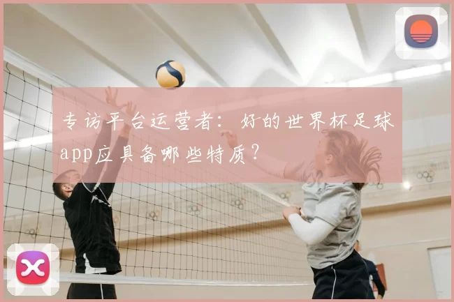 专访平台运营者:好的世界杯足球app应具备哪些特质?