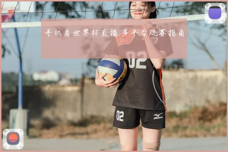 手机看世界杯直播 多平台观赛指南