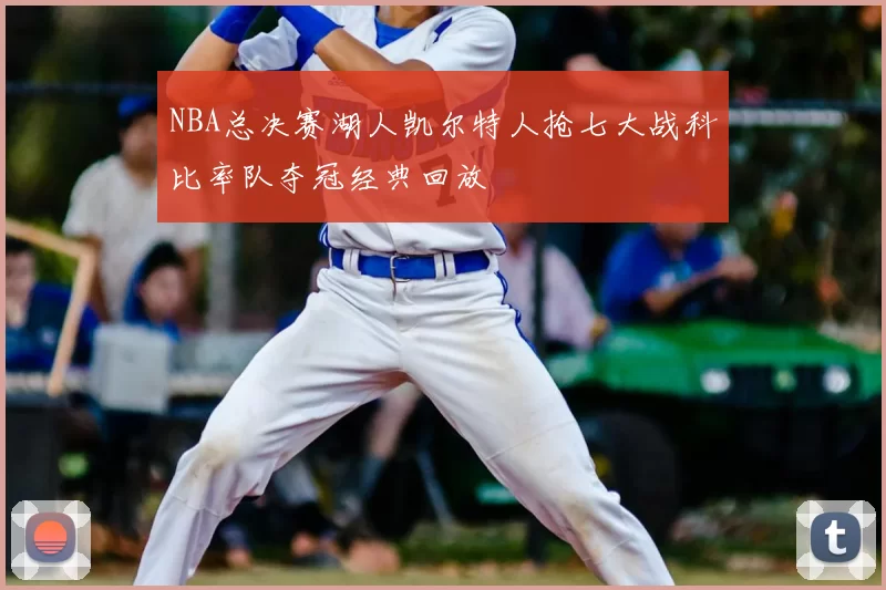 NBA总决赛湖人凯尔特人抢七大战科比率队夺冠经典回放