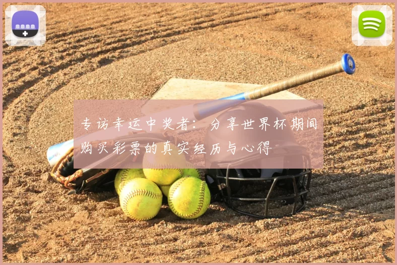 专访幸运中奖者:分享世界杯期间购买彩票的真实经历与心得