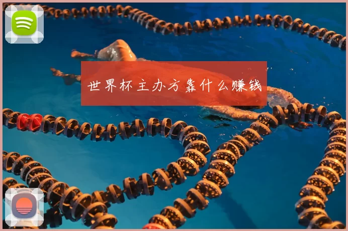 世界杯主办方靠什么赚钱