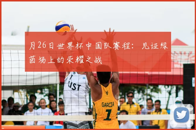 月26日世界杯中国队赛程:见证绿茵场上的荣耀之战