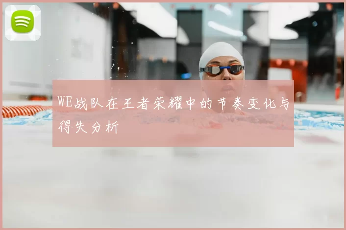 WE战队在王者荣耀中的节奏变化与得失分析