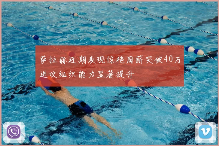 萨拉赫近期表现惊艳周薪突破40万进攻组织能力显著提升