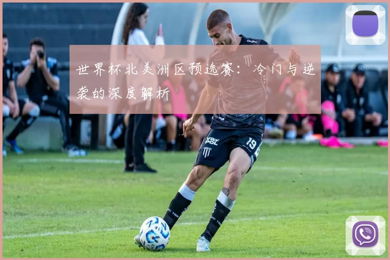 世界杯北美洲区预选赛:冷门与逆袭的深度解析