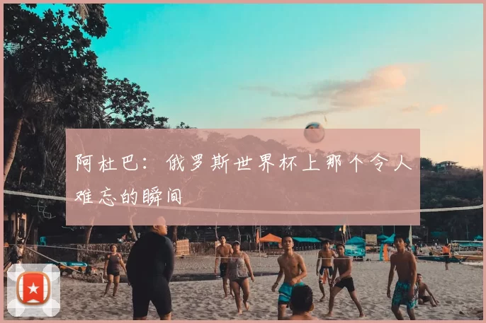 阿杜巴:俄罗斯世界杯上那个令人难忘的瞬间