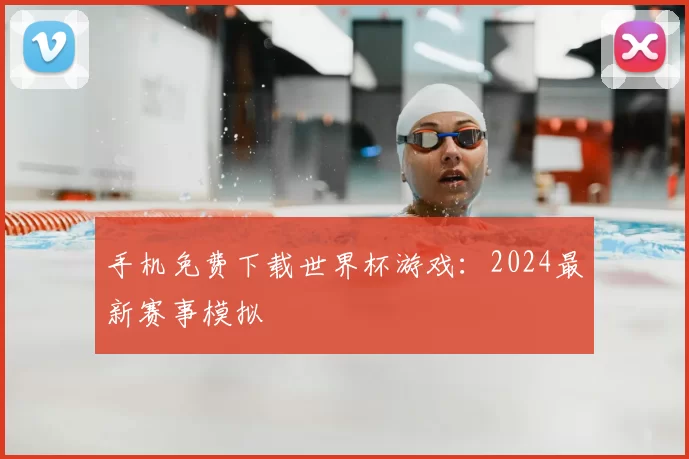 手机免费下载世界杯游戏:2024最新赛事模拟
