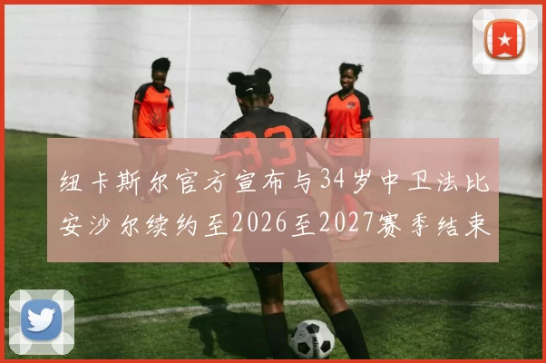 纽卡斯尔官方宣布与34岁中卫法比安沙尔续约至2026至2027赛季结束