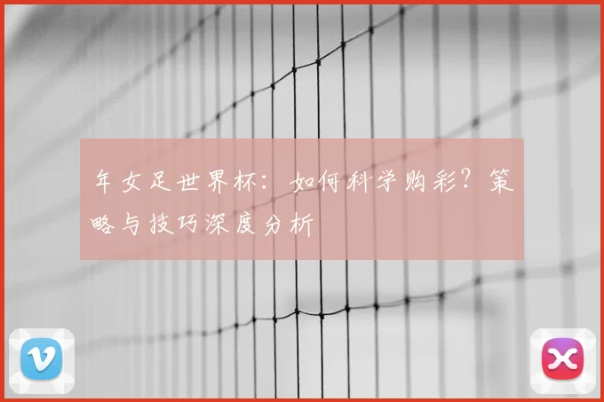 年女足世界杯：如何科学购彩？策略与技巧深度分析