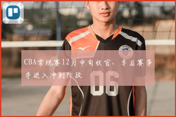 CBA常规赛12月中旬收官,季后赛争夺进入冲刺阶段