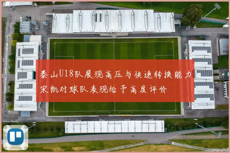 泰山U18队展现高压与快速转换能力宋凯对球队表现给予高度评价