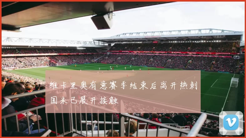 维卡里奥有意赛季结束后离开热刺国米已展开接触