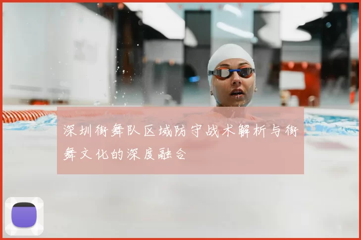 深圳街舞队区域防守战术解析与街舞文化的深度融合