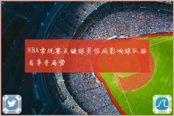 NBA常规赛关键球员伤病影响球队排名争夺局势