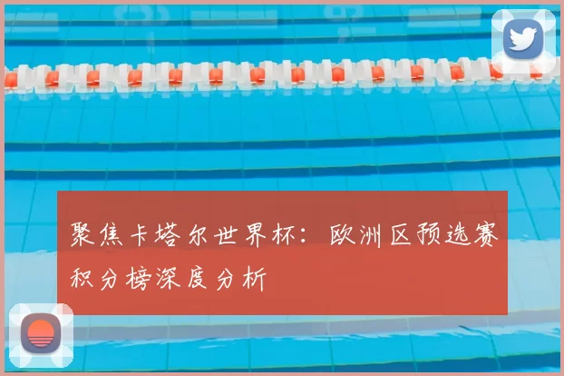 聚焦卡塔尔世界杯:欧洲区预选赛积分榜深度分析