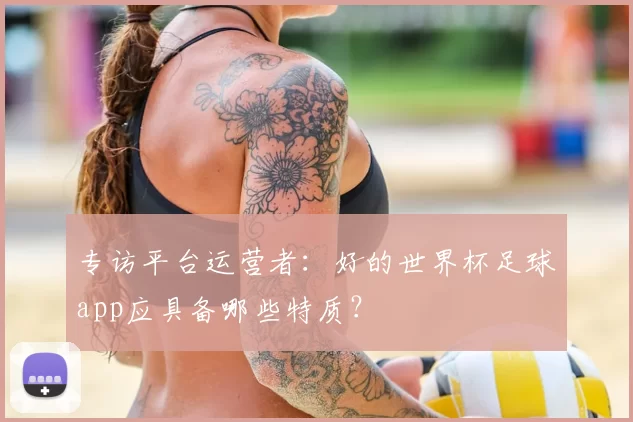 专访平台运营者:好的世界杯足球app应具备哪些特质?