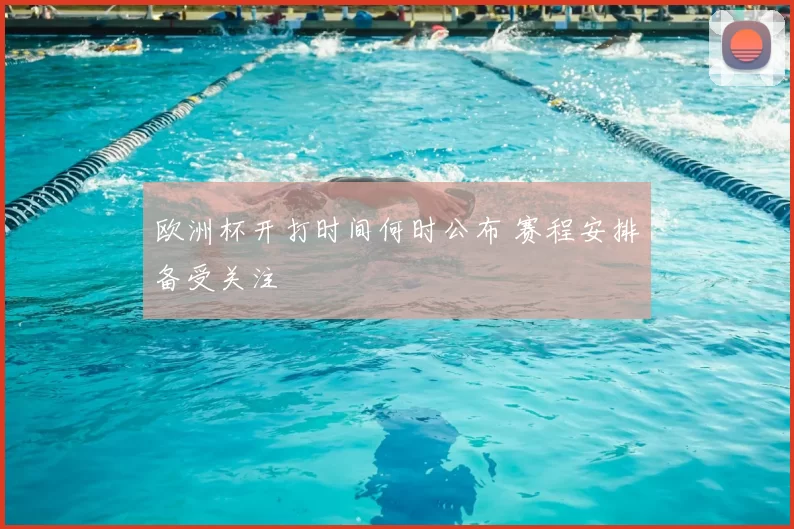 欧洲杯开打时间何时公布 赛程安排备受关注