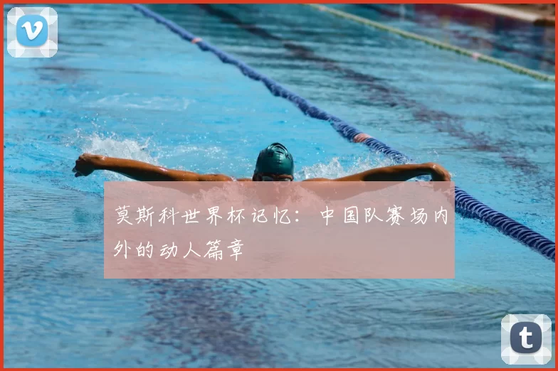 莫斯科世界杯记忆:中国队赛场内外的动人篇章