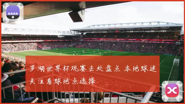 罗湖世界杯观赛去处盘点 本地球迷关注看球地点选择