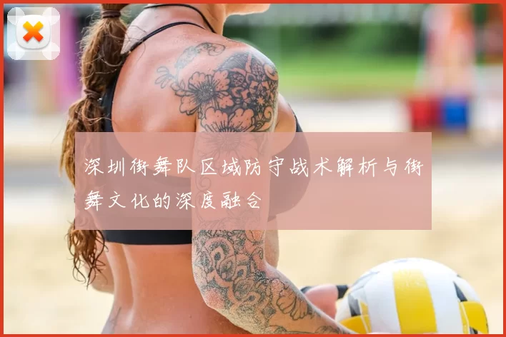 深圳街舞队区域防守战术解析与街舞文化的深度融合