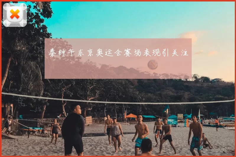 秦钟午东京奥运会赛场表现引关注