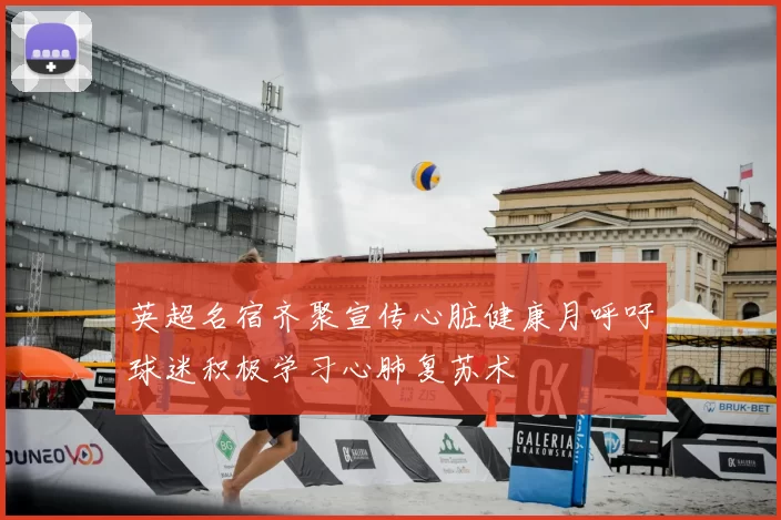 英超名宿齐聚宣传心脏健康月呼吁球迷积极学习心肺复苏术