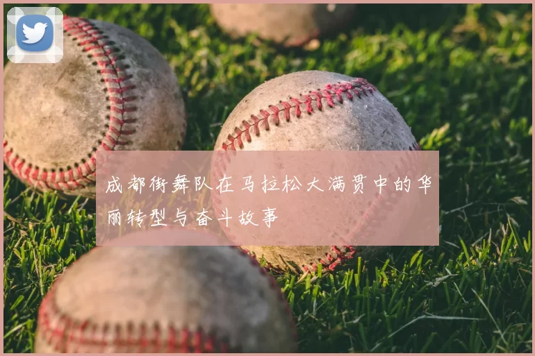 成都街舞队在马拉松大满贯中的华丽转型与奋斗故事