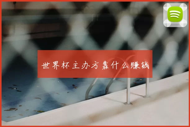 世界杯主办方靠什么赚钱