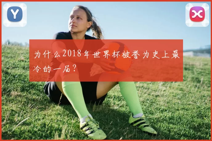 为什么2018年世界杯被誉为史上最冷的一届?