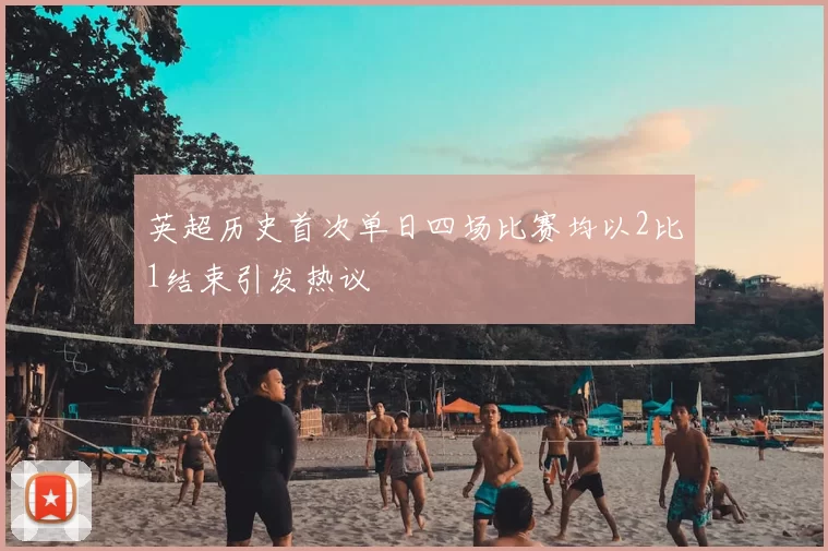 英超历史首次单日四场比赛均以2比1结束引发热议