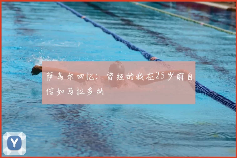萨乌尔回忆:曾经的我在25岁前自信如马拉多纳
