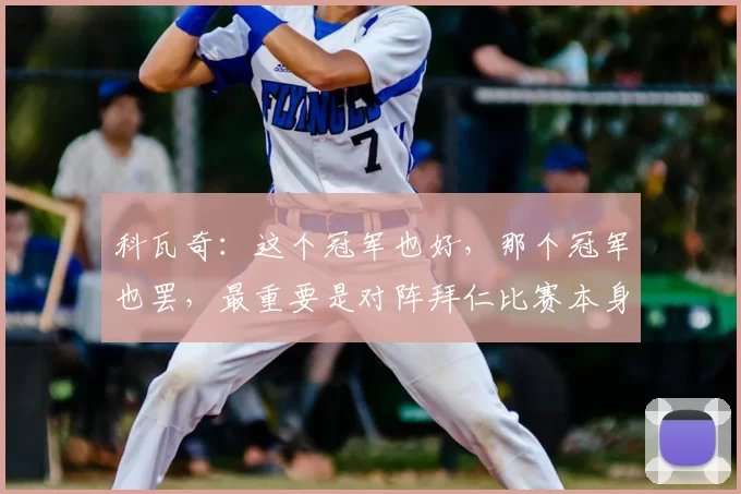 科瓦奇:这个冠军也好,那个冠军也罢,最重要是对阵拜仁比赛本身