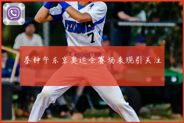 秦钟午东京奥运会赛场表现引关注