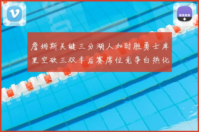 詹姆斯关键三分湖人加时胜勇士库里空砍三双季后赛席位竞争白热化