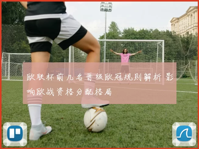 欧联杯前几名晋级欧冠规则解析 影响欧战资格分配格局