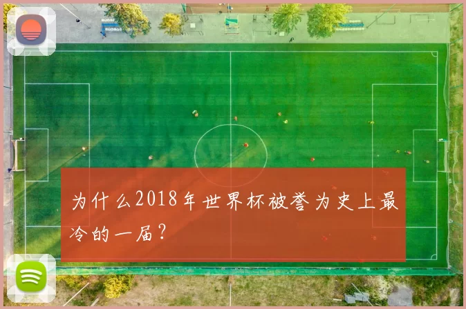 为什么2018年世界杯被誉为史上最冷的一届?